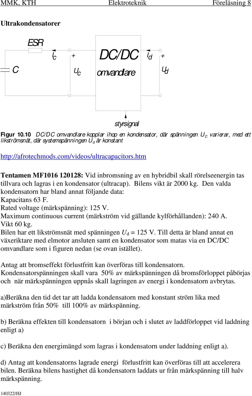 htm Tentamen MF1016 1018: Vid inbromsning av en hybridbil skall rörelseenergin tas tillvara och lagras i en kondensator (ultracap). Bilens vikt är 000 kg.