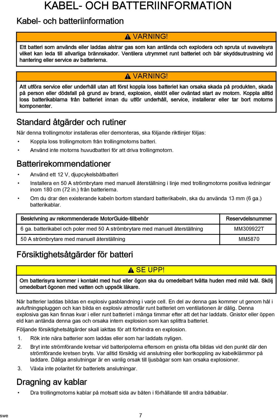 Ventilera utrymmet runt batteriet och bär skyddsutrustning vid hantering eller service av batterierna.! VARNING!