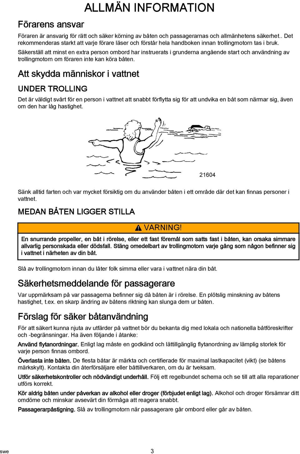 Säkerställ att minst en extra person ombord har instruerats i grunderna angående start och användning av trollingmotorn om föraren inte kan köra båten.