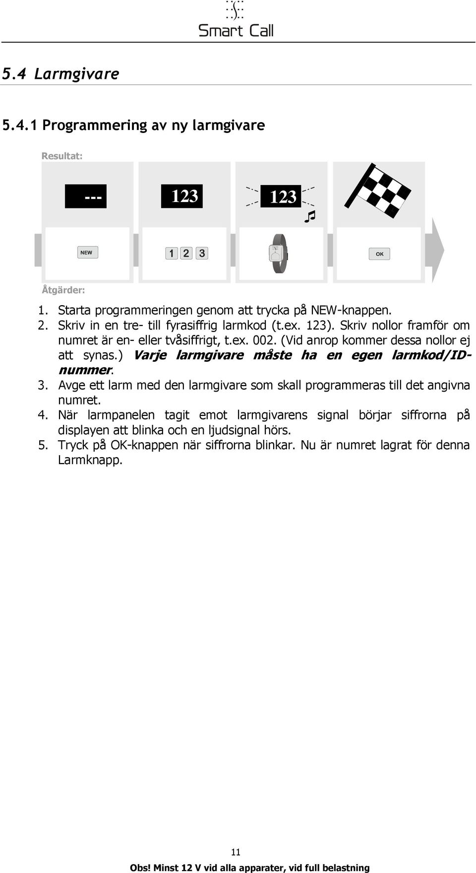 ) Varje larmgivare måste ha e ege larmkod/idummer. 3. Avge ett larm med de larmgivare som skall programmeras till det agiva umret. 4.