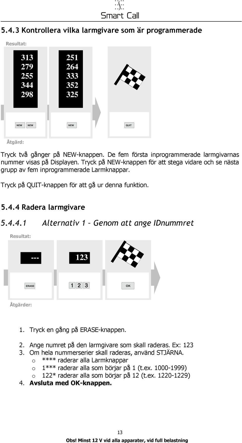 Tryck på QUIT-kappe för att gå ur dea fuktio. 5.4.4 Radera larmgivare 5.4.4.1 Alterativ 1 Geom att age IDummret Resultat: --- 123 Åtgärder: 1. Tryck e gåg på ERASE-kappe. 2.