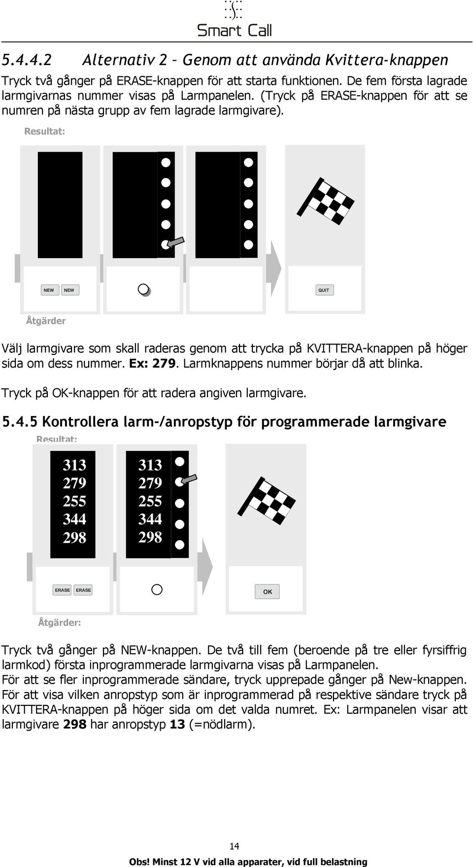 Resultat: 313 279 255 344 298 313 279 255 344 298 313 279 255 344 13 Åtgärder Välj larmgivare som skall raderas geom att trycka på KVITTERA-kappe på höger sida om dess ummer. Ex: 279.