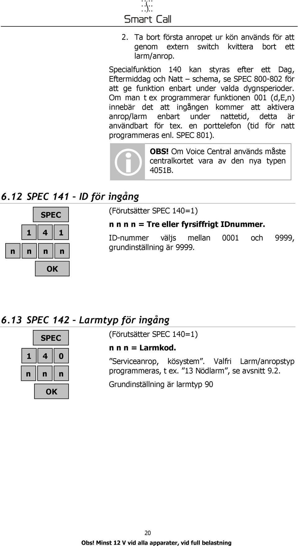 Om ma t ex programmerar fuktioe 001 (d,e,) iebär det att igåge kommer att aktivera arop/larm ebart uder attetid, detta är avädbart för tex. e porttelefo (tid för att programmeras el. 801). OBS!