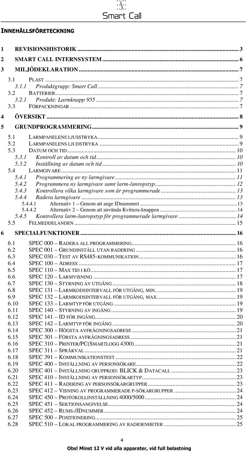 .. 10 5.4 LARMGIVARE... 11 5.4.1 Programmerig av y larmgivare... 11 5.4.2 Programmera y larmgivare samt larm-/aropstyp... 12 5.4.3 Kotrollera vilka larmgivare som är programmerade... 13 5.4.4 Radera larmgivare.