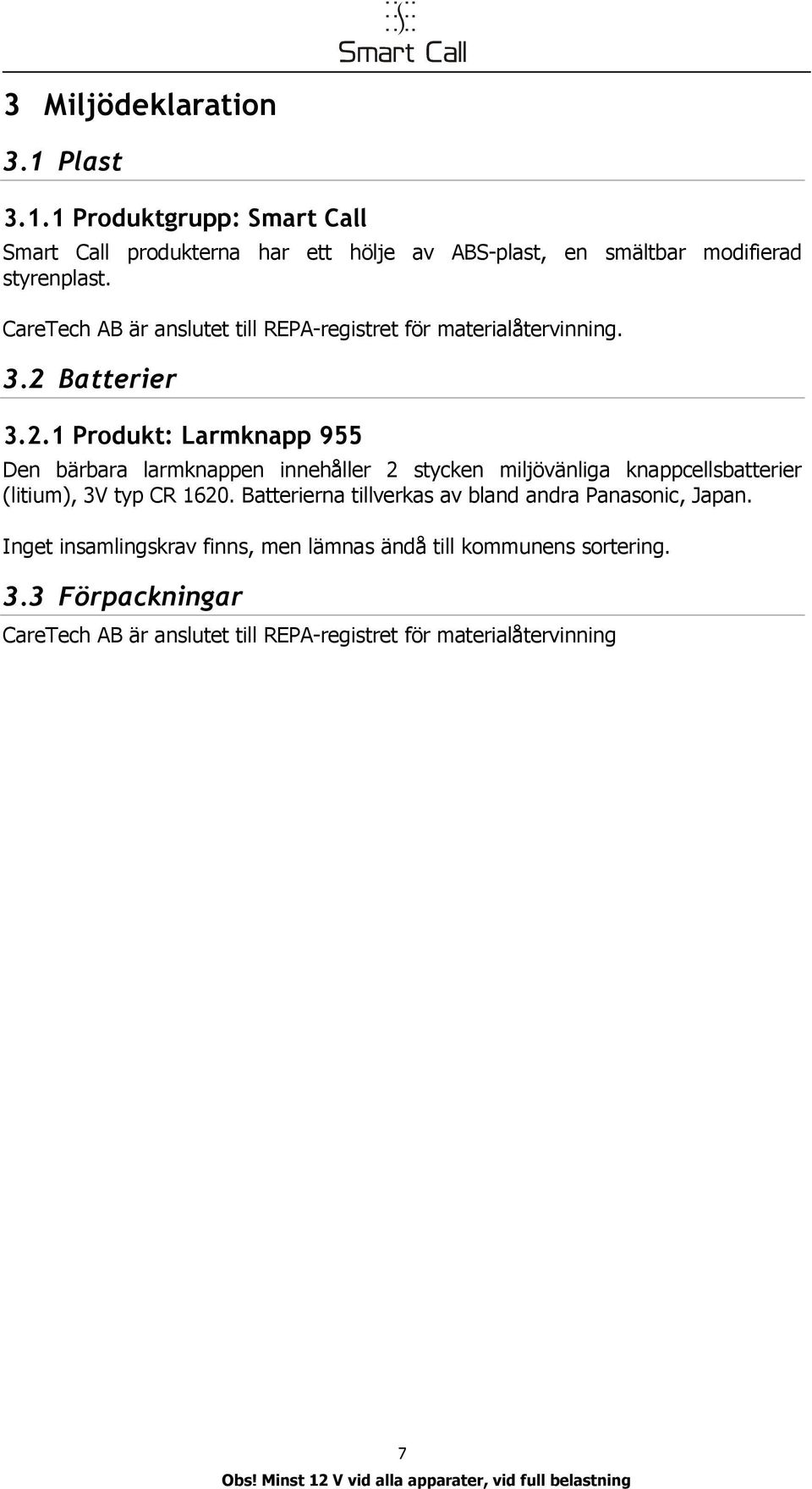 Batterier 3.2.1 Produkt: Larmkapp 955 De bärbara larmkappe iehåller 2 stycke miljöväliga kappcellsbatterier (litium), 3V typ CR 1620.