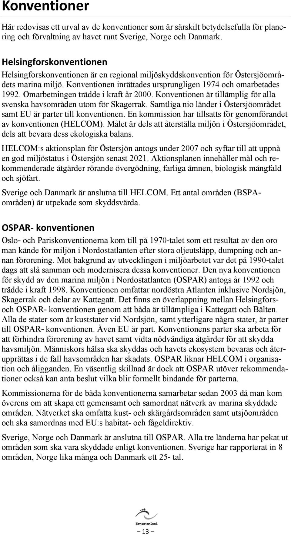 Omarbetningen trädde i kraft år 2000. Konventionen är tillämplig för alla svenska havsområden utom för Skagerrak. Samtliga nio länder i Östersjöområdet samt EU är parter till konventionen.