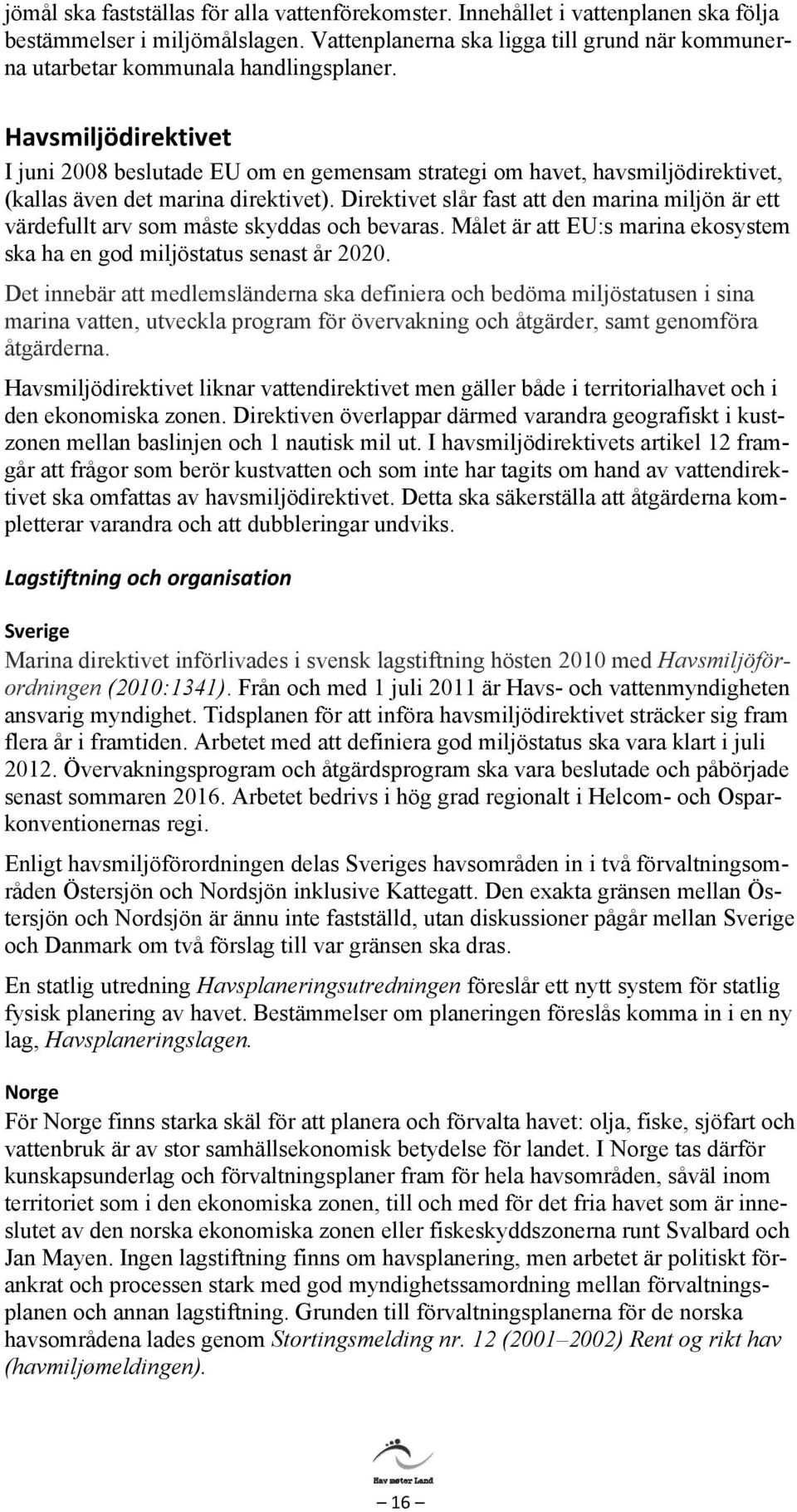 Havsmiljödirektivet I juni 2008 beslutade EU om en gemensam strategi om havet, havsmiljödirektivet, (kallas även det marina direktivet).