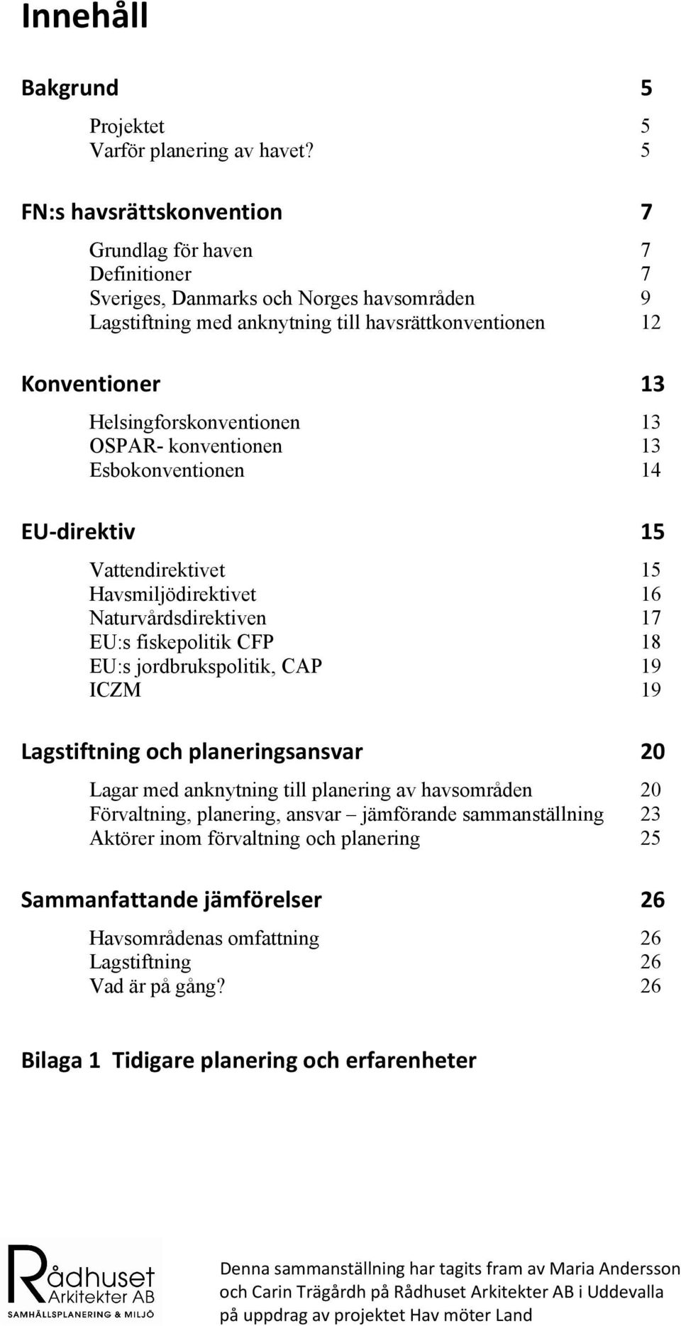 Helsingforskonventionen 13 OSPAR- konventionen 13 Esbokonventionen 14 EU direktiv 15 Vattendirektivet 15 Havsmiljödirektivet 16 Naturvårdsdirektiven 17 EU:s fiskepolitik CFP 18 EU:s jordbrukspolitik,