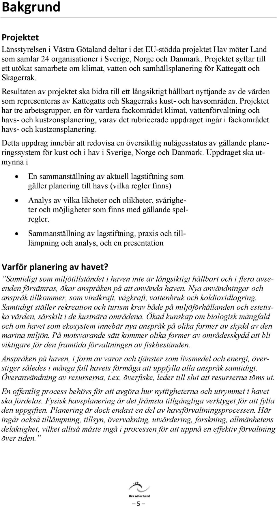 Resultaten av projektet ska bidra till ett långsiktigt hållbart nyttjande av de värden som representeras av Kattegatts och Skagerraks kust- och havsområden.