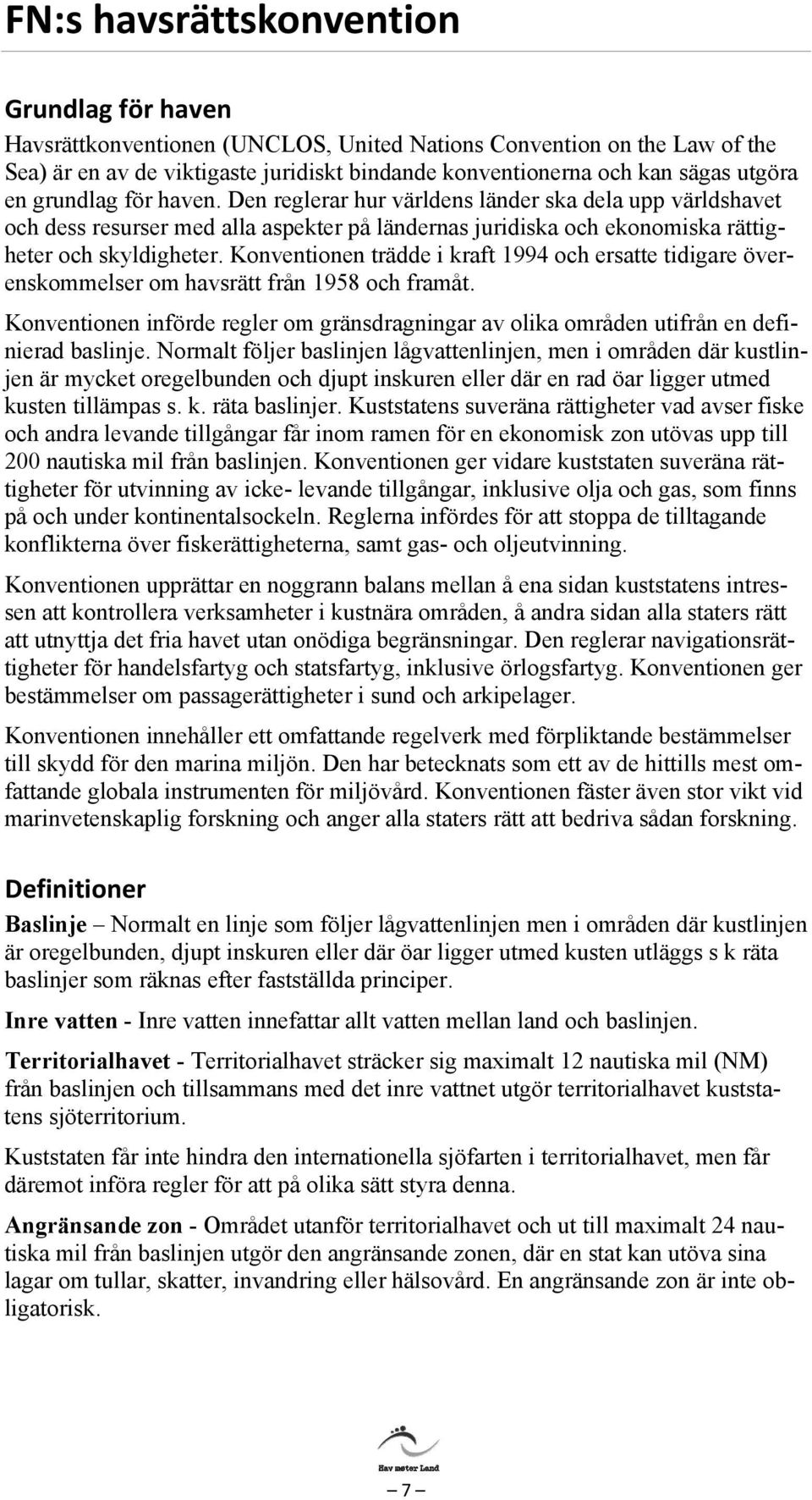 Konventionen trädde i kraft 1994 och ersatte tidigare överenskommelser om havsrätt från 1958 och framåt. Konventionen införde regler om gränsdragningar av olika områden utifrån en definierad baslinje.