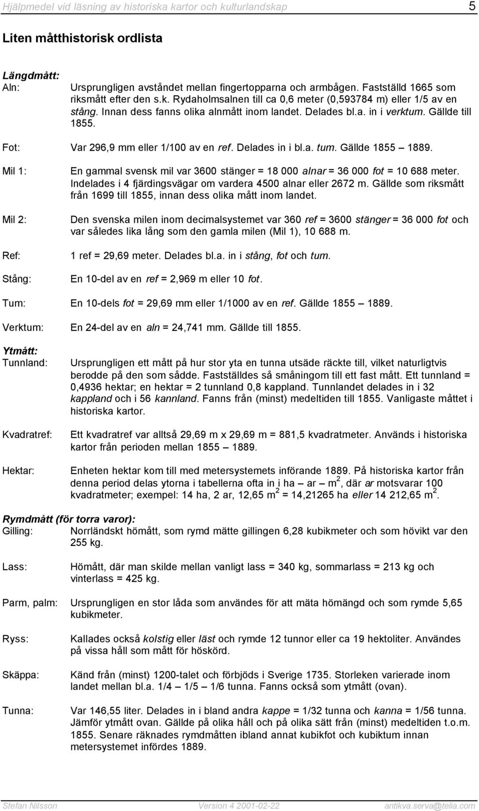 Gällde till 1855. Fot: Var 296,9 mm eller 1/100 av en ref. Delades in i bl.a. tum. Gällde 1855 1889.