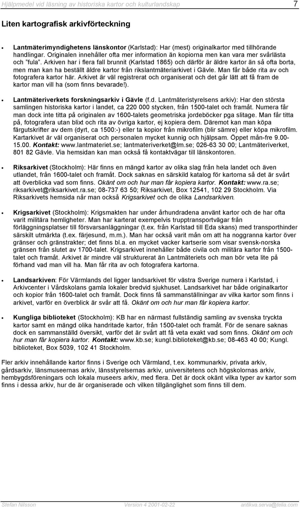 Arkiven har i flera fall brunnit (Karlstad 1865) och därför är äldre kartor än så ofta borta, men man kan ha beställt äldre kartor från rikslantmäteriarkivet i Gävle.