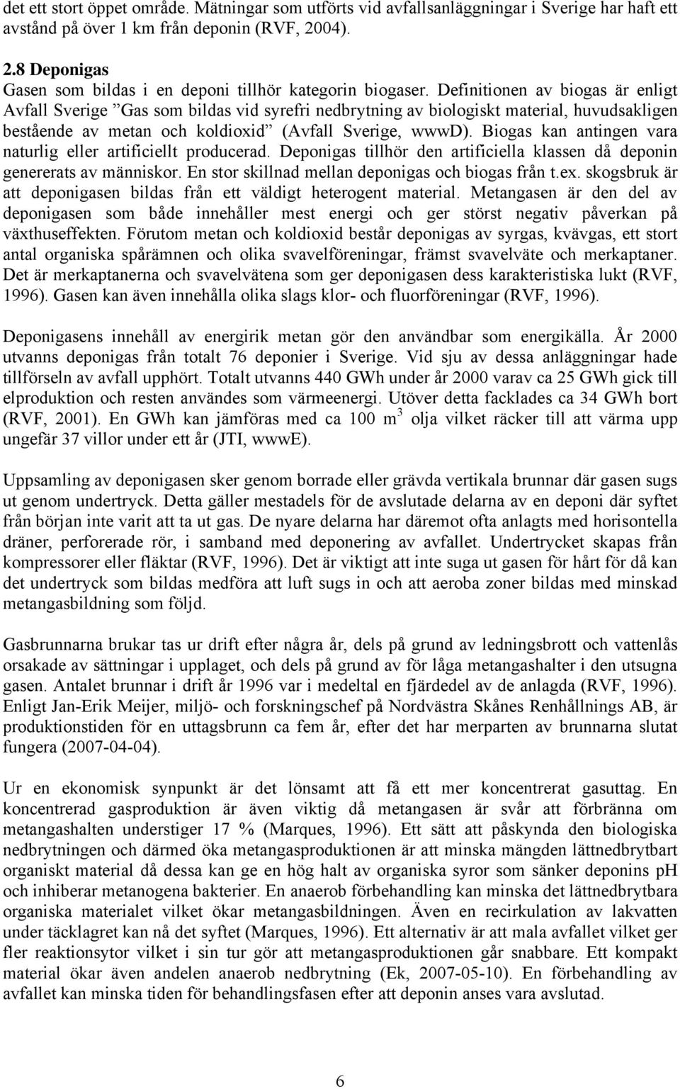 Definitionen av biogas är enligt Avfall Sverige Gas som bildas vid syrefri nedbrytning av biologiskt material, huvudsakligen bestående av metan och koldioxid (Avfall Sverige, wwwd).