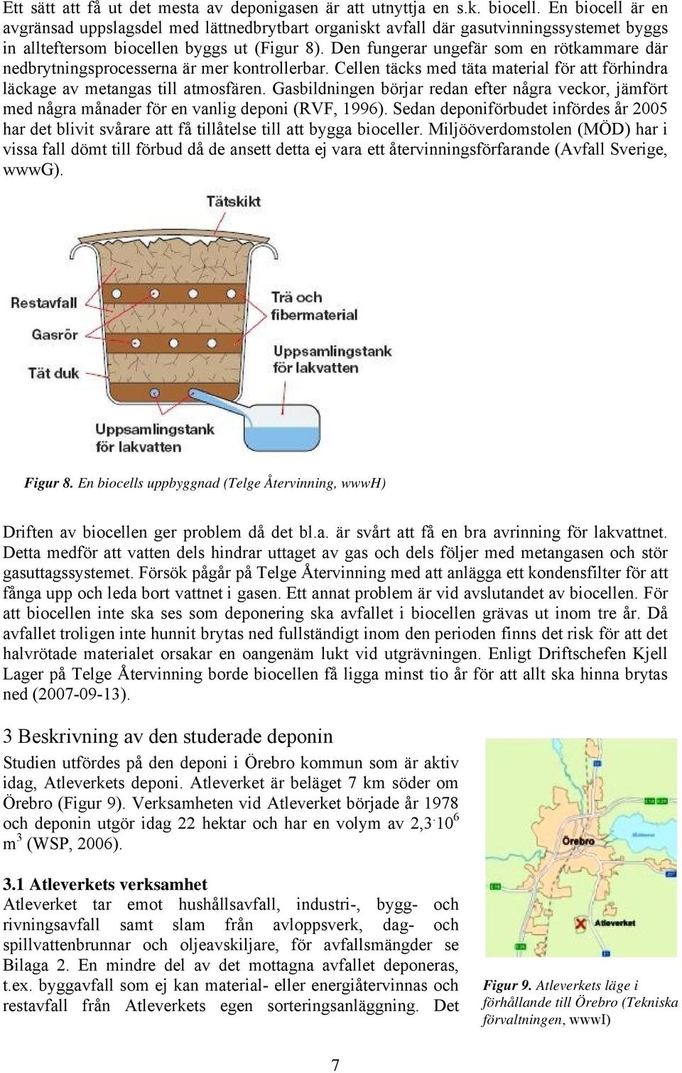 Den fungerar ungefär som en rötkammare där nedbrytningsprocesserna är mer kontrollerbar. Cellen täcks med täta material för att förhindra läckage av metangas till atmosfären.