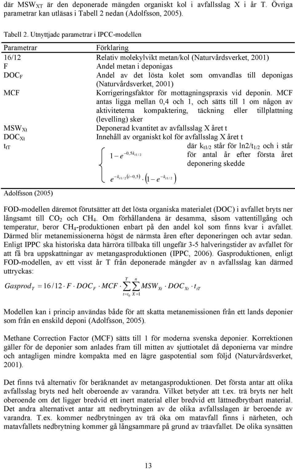 Utnyttjade parametrar i IPCC-modellen Parametrar Förklaring 16/12 Relativ molekylvikt metan/kol (Naturvårdsverket, 2001) F Andel metan i deponigas DOC F Andel av det lösta kolet som omvandlas till