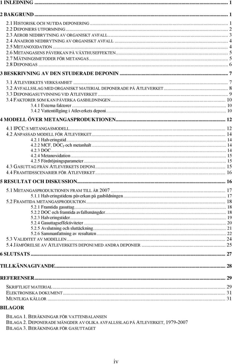 .. 7 3.2 AVFALLSSLAG MED ORGANISKT MATERIAL DEPONERADE PÅ ATLEVERKET... 8 3.3 DEPONIGASUTVINNING VID ATLEVERKET... 9 3.4 FAKTORER SOM KAN PÅVERKA GASBILDNINGEN... 10 3.4.1 Externa faktorer... 10 3.4.2 Vattentillgång i Atleverkets deponi.