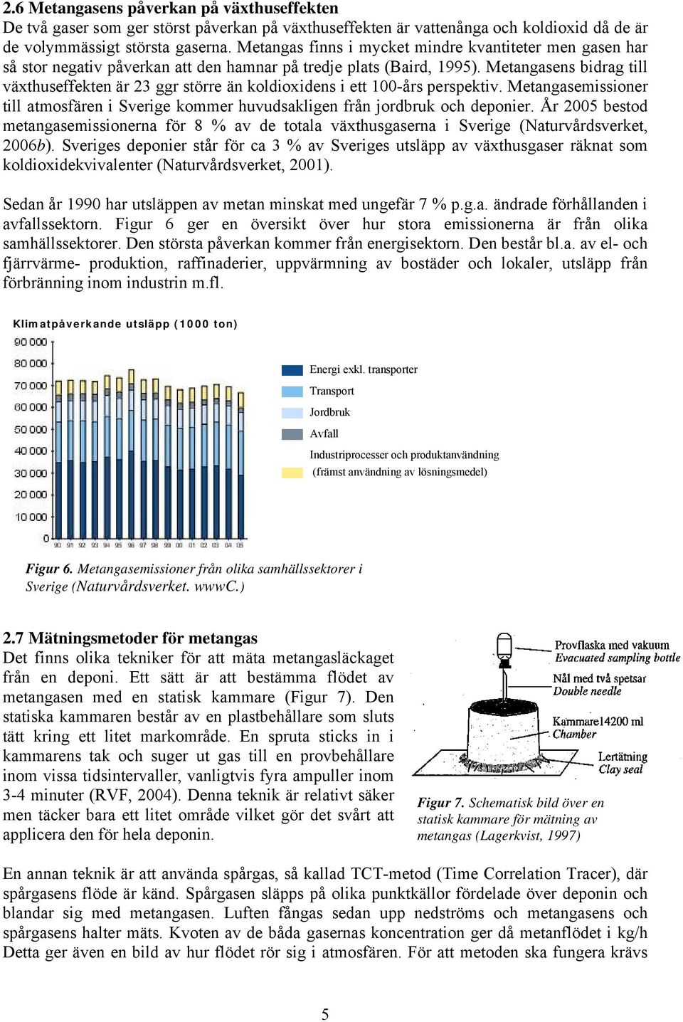 Metangasens bidrag till växthuseffekten är 23 ggr större än koldioxidens i ett 100-års perspektiv. Metangasemissioner till atmosfären i Sverige kommer huvudsakligen från jordbruk och deponier.