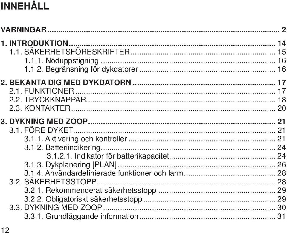 .. 21 3.1.2. Batteriindikering... 24 3.1.2.1. Indikator för batterikapacitet... 24 3.1.3. Dykplanering [PLAN]... 26 3.1.4. Användardefi nierade funktioner och larm... 28 3.