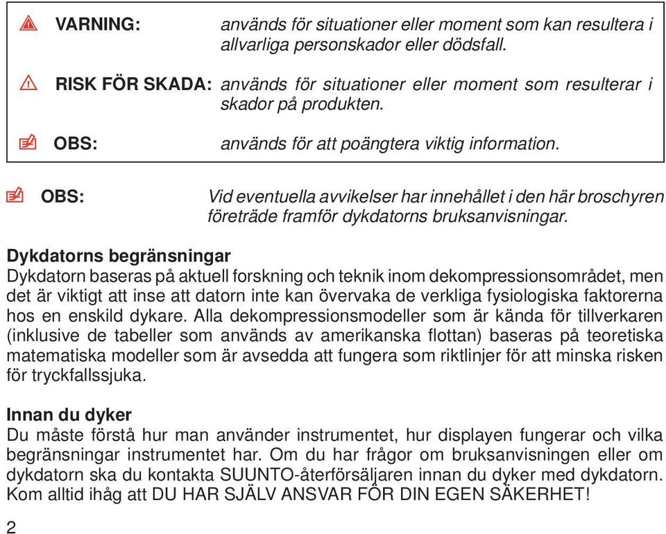 Dykdatorns begränsningar Dykdatorn baseras på aktuell forskning och teknik inom dekompressionsområdet, men det är viktigt att inse att datorn inte kan övervaka de verkliga fysiologiska faktorerna hos