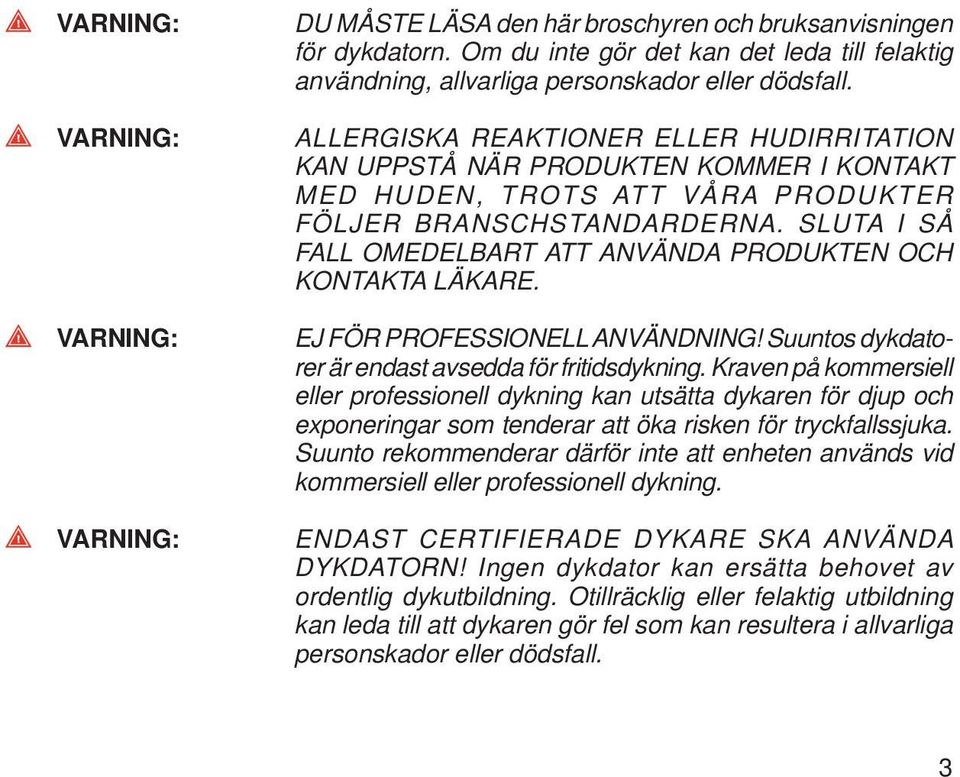 ALLERGISKA REAKTIONER ELLER HUD IRRITATION KAN UPPSTÅ NÄR PRODUKTEN KOMMER I KONTAKT MED HUDEN, TROTS ATT VÅRA PRODUKTER FÖLJER BRANSCHSTANDARDERNA.