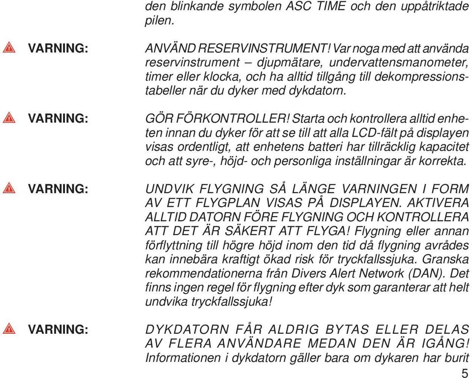 Starta och kontrollera alltid enheten innan du dyker för att se till att alla LCD-fält på displayen visas ordentligt, att enhetens batteri har tillräcklig kapacitet och att syre-, höjd- och