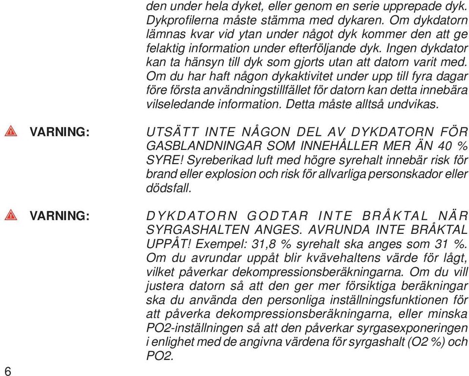 Om du har haft någon dykaktivitet under upp till fyra dagar före första användningstillfället för datorn kan detta innebära vilseledande information. Detta måste alltså undvikas.