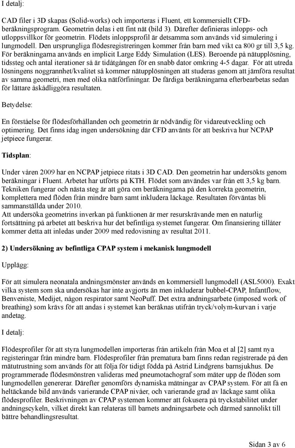 Den ursprungliga flödesregistreringen kommer från barn med vikt ca 800 gr till 3,5 kg. För beräkningarna används en implicit Large Eddy Simulation (LES).