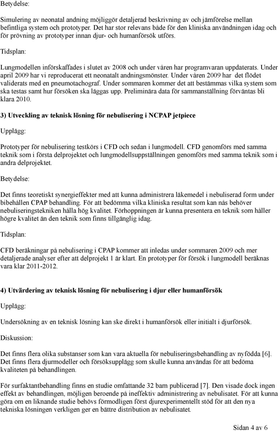 Lungmodellen införskaffades i slutet av 2008 och under våren har programvaran uppdaterats. Under april 2009 har vi reproducerat ett neonatalt andningsmönster.