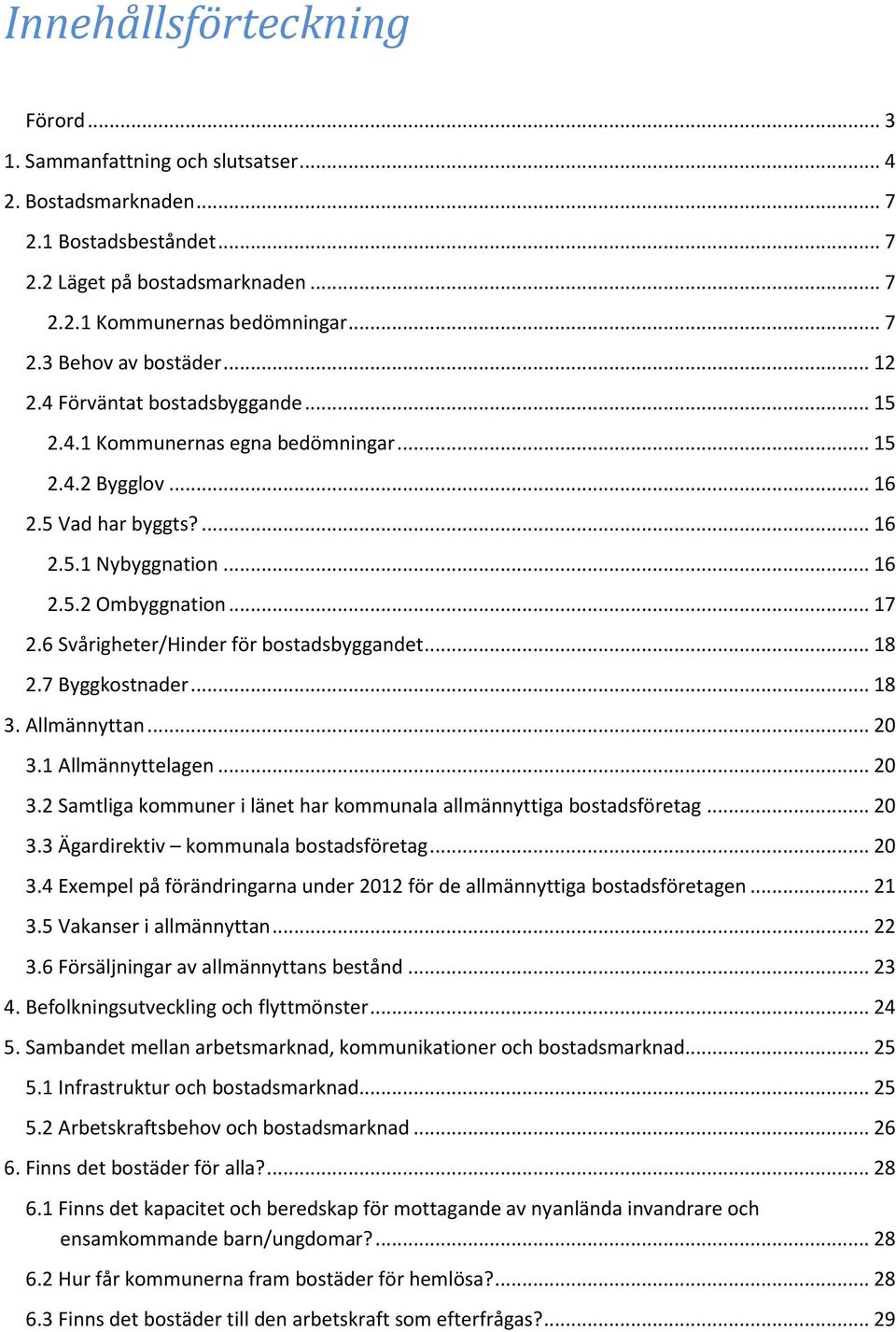 6 Svårigheter/Hinder för bostadsbyggandet... 18 2.7 Byggkostnader... 18 3. Allmännyttan... 20 3.1 Allmännyttelagen... 20 3.2 Samtliga kommuner i länet har kommunala allmännyttiga bostadsföretag... 20 3.3 Ägardirektiv kommunala bostadsföretag.