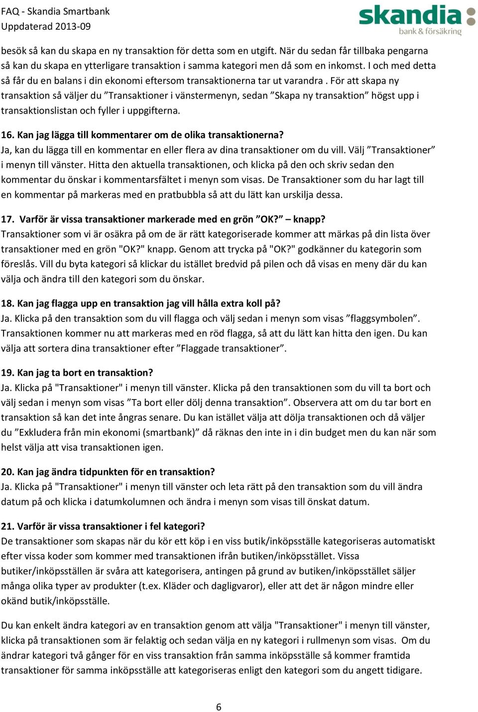 För att skapa ny transaktion så väljer du Transaktioner i vänstermenyn, sedan Skapa ny transaktion högst upp i transaktionslistan och fyller i uppgifterna. 16.