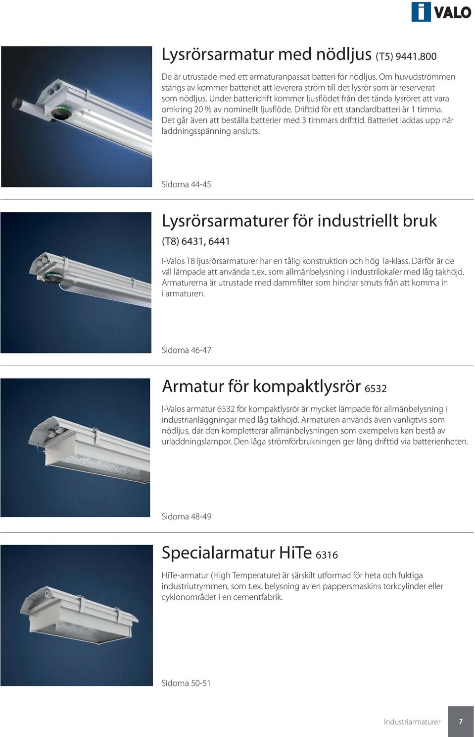 Under batteridrift kommer ljusflödet från det tända lysröret att vara omkring 20 % av nominellt ljusflöde. Drifttid för ett standardbatteri är 1 timma.