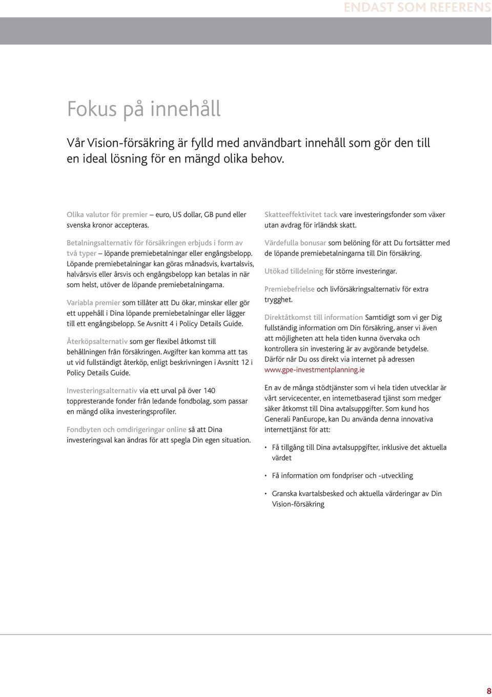 Löpande premiebetalningar kan göras månadsvis, kvartalsvis, halvårsvis eller årsvis och engångsbelopp kan betalas in när som helst, utöver de löpande premiebetalningarna.