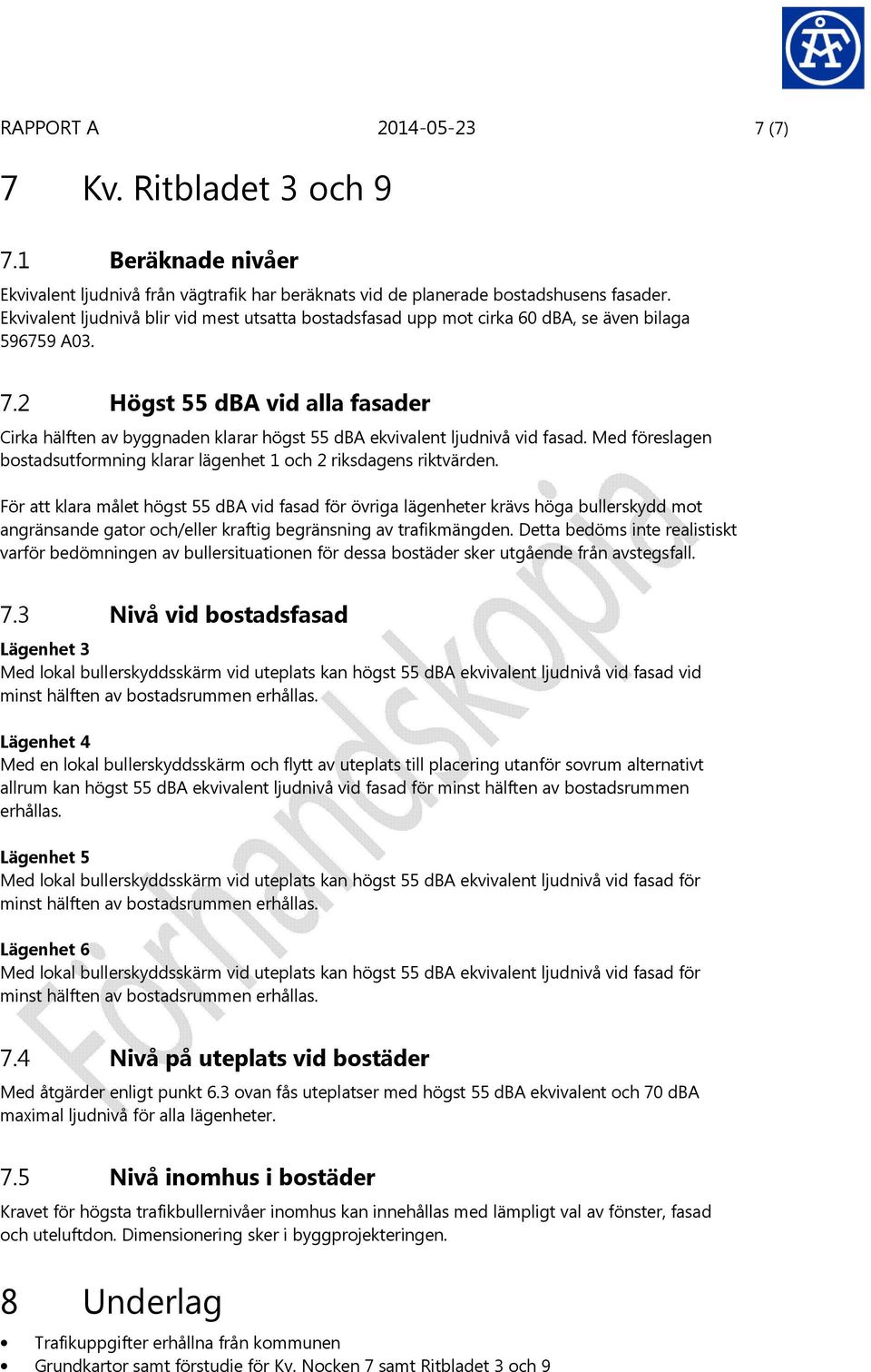 2 Högst 55 dba vid alla fasader Cirka hälften av byggnaden klarar högst 55 dba ekvivalent ljudnivå vid fasad. Med föreslagen bostadsutformning klarar lägenhet 1 och 2 riksdagens riktvärden.