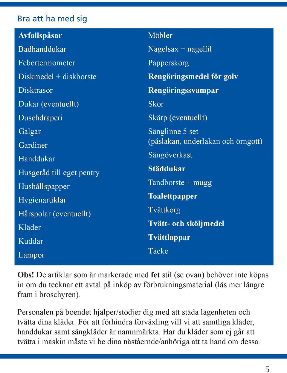 underlakan och örngott) Sängöverkast Städdukar Tandborste + mugg Toalettpapper Tvättkorg Tvätt- och sköljmedel Tvättlappar Täcke Obs!