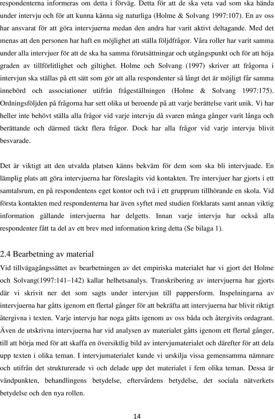 Våra roller har varit samma under alla intervjuer för att de ska ha samma förutsättningar och utgångspunkt och för att höja graden av tillförlitlighet och giltighet.