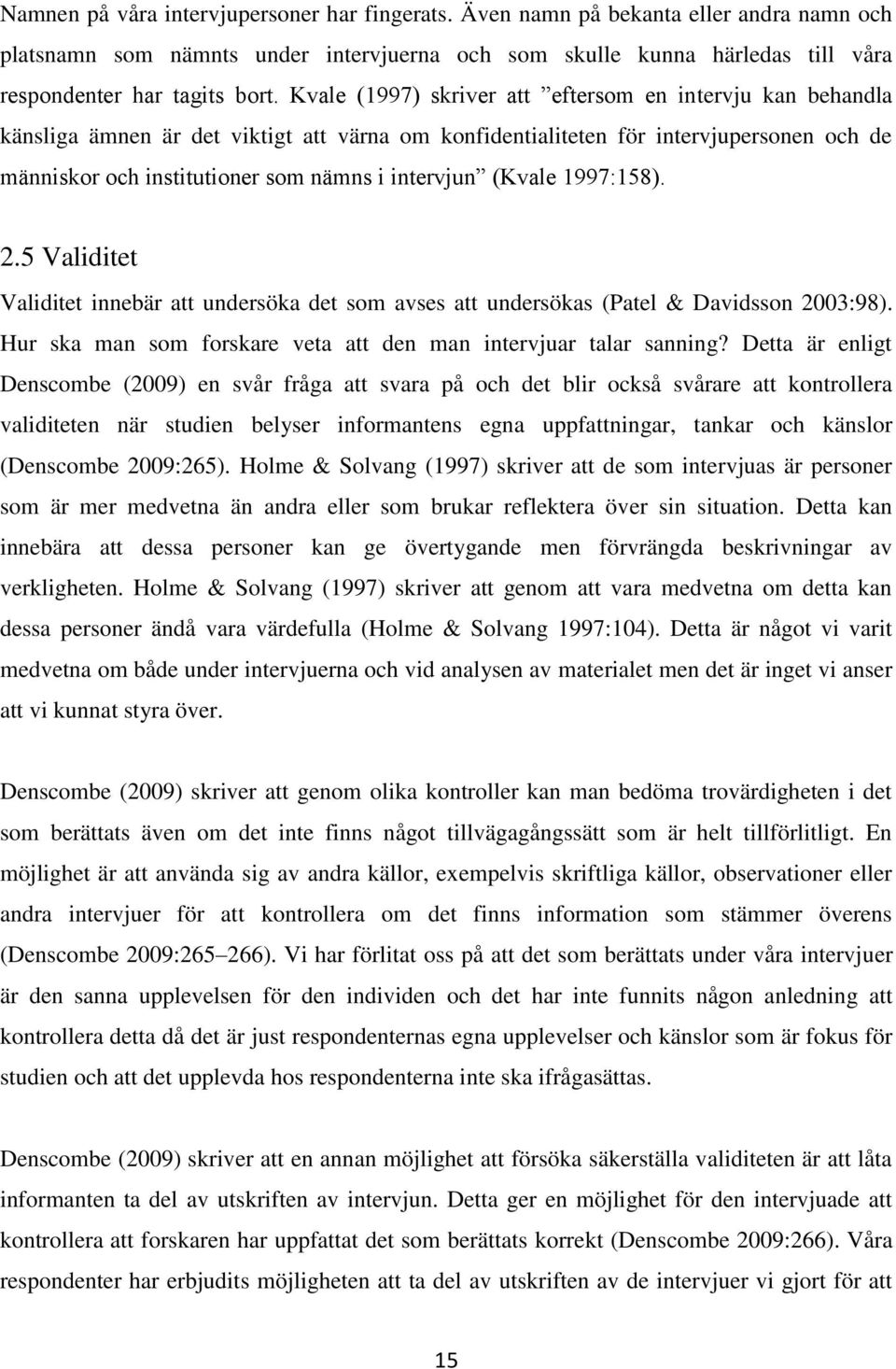(Kvale 1997:158). 2.5 Validitet Validitet innebär att undersöka det som avses att undersökas (Patel & Davidsson 2003:98). Hur ska man som forskare veta att den man intervjuar talar sanning?