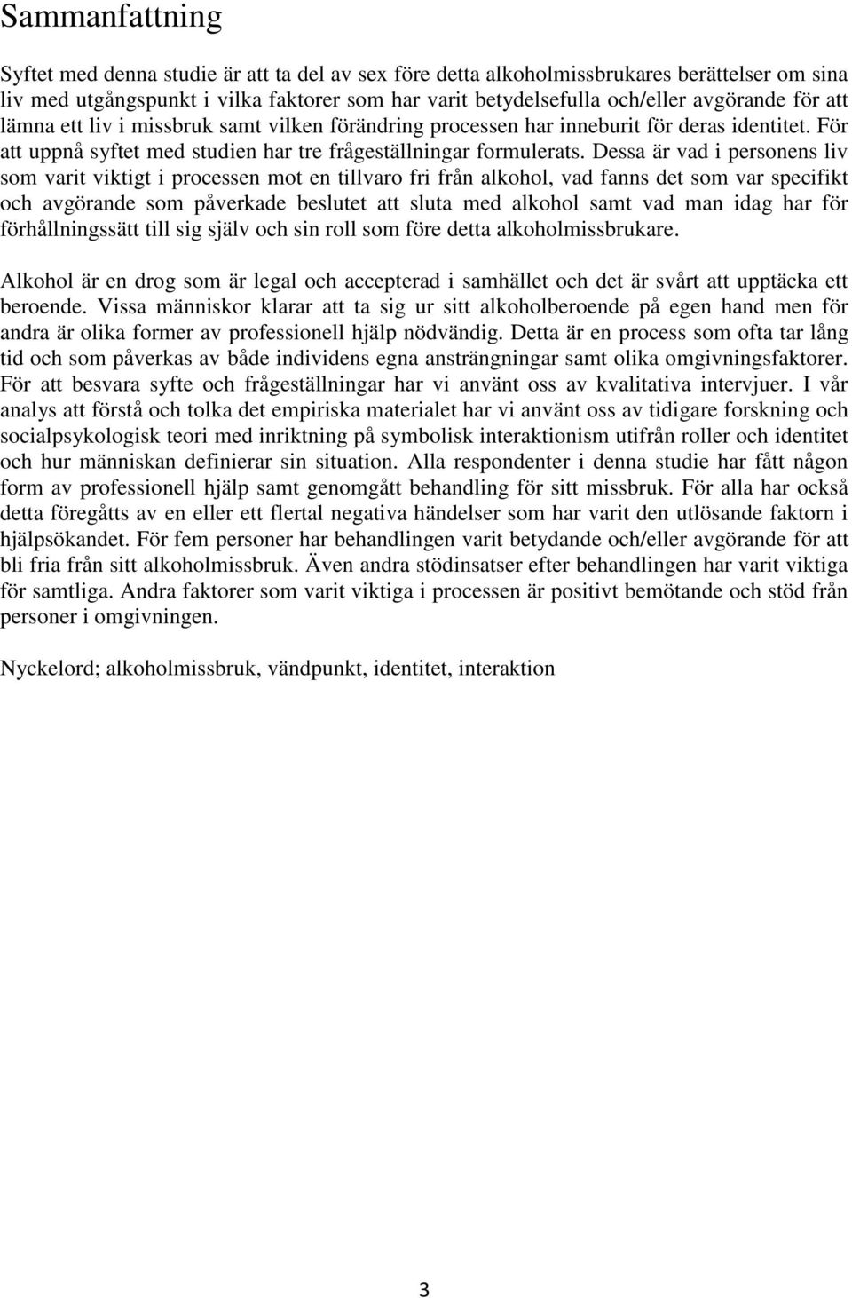 Dessa är vad i personens liv som varit viktigt i processen mot en tillvaro fri från alkohol, vad fanns det som var specifikt och avgörande som påverkade beslutet att sluta med alkohol samt vad man