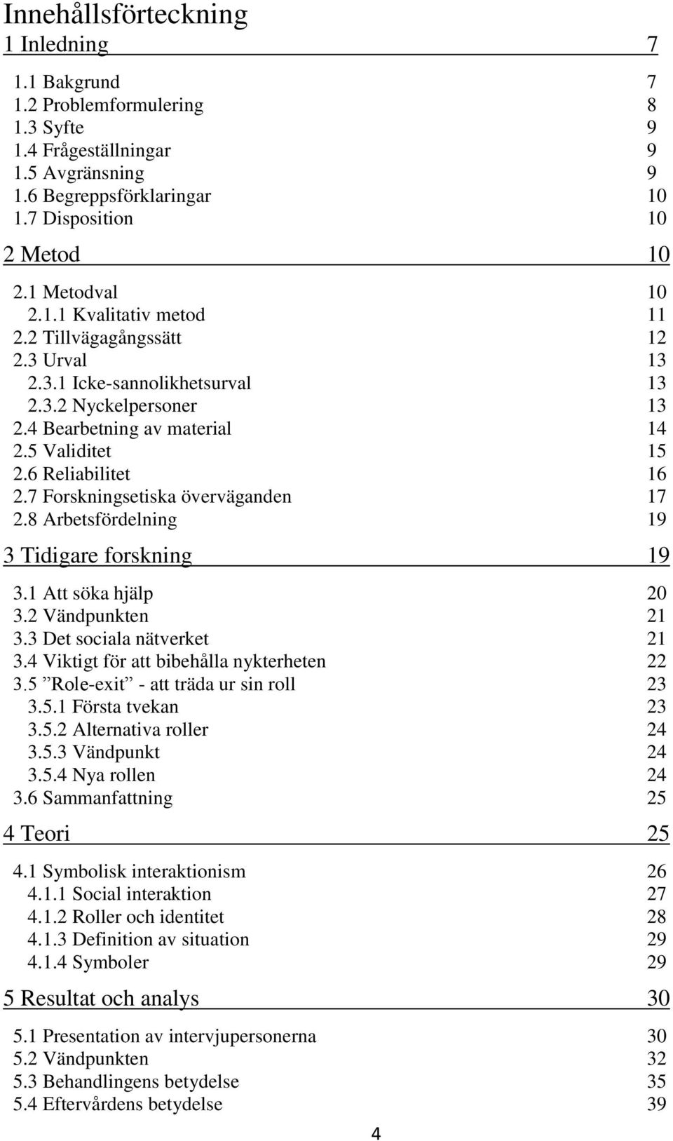6 Reliabilitet 16 2.7 Forskningsetiska överväganden 17 2.8 Arbetsfördelning 19 3 Tidigare forskning 19 3.1 Att söka hjälp 20 3.2 Vändpunkten 21 3.3 Det sociala nätverket 21 3.