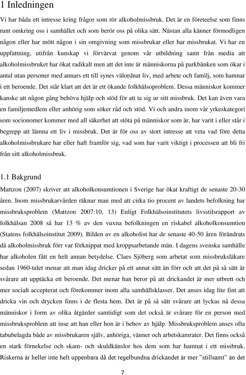 Vi har en uppfattning, utifrån kunskap vi förvärvat genom vår utbildning samt från media att alkoholmissbruket har ökat radikalt men att det inte är människorna på parkbänken som ökar i antal utan