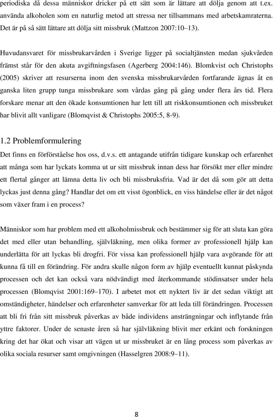 Huvudansvaret för missbrukarvården i Sverige ligger på socialtjänsten medan sjukvården främst står för den akuta avgiftningsfasen (Agerberg 2004:146).