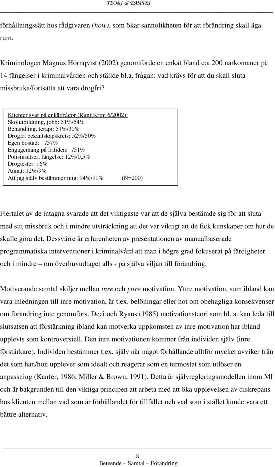 Klienter svar på enkätfrågor (RuntiKrim 6/2002): Skolutbildning, jobb: 51%/54% Behandling, terapi: 51%/30% Drogfri bekantskapskrets: 52%/50% Egen bostad: /57% Engagemang på fritiden: /51%