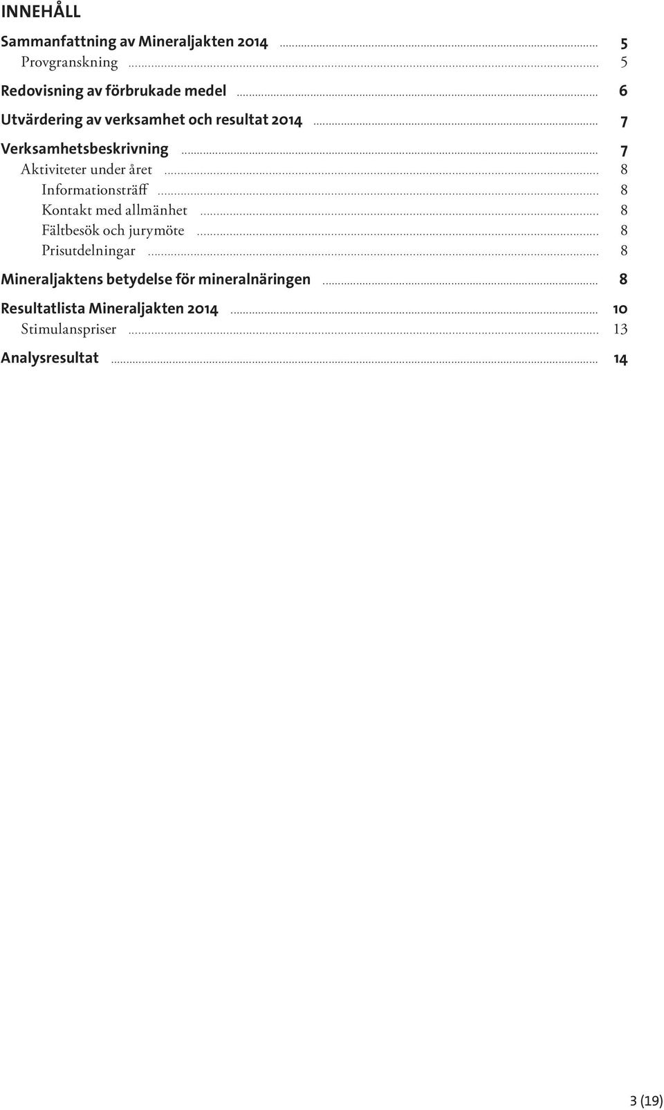 .. 8 Informationsträff... 8 Kontakt med allmänhet... 8 Fältbesök och jurymöte... 8 Prisutdelningar.