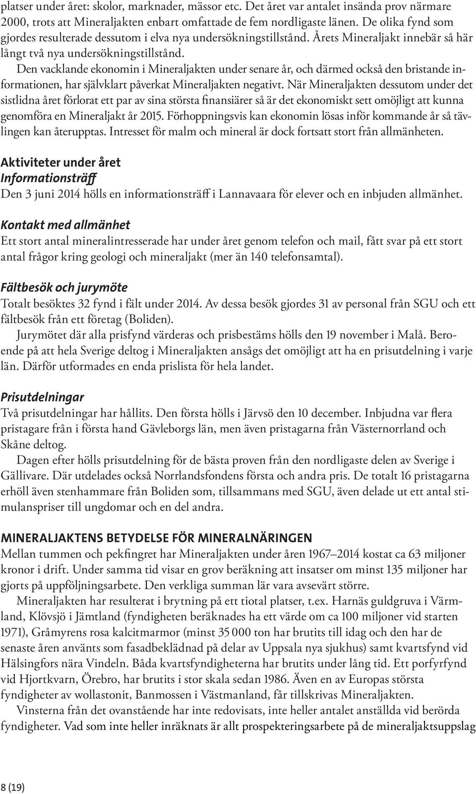 Den vacklande ekonomin i Mineraljakten under senare år, och därmed också den bristande informationen, har självklart påverkat Mineraljakten negativt.