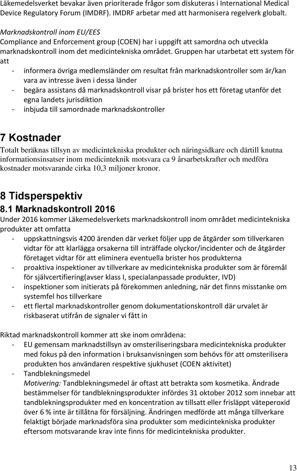 Gruppen har utarbetat ett system för att - informera övriga medlemsländer om resultat från marknadskontroller som är/kan vara av intresse även i dessa länder - begära assistans då marknadskontroll