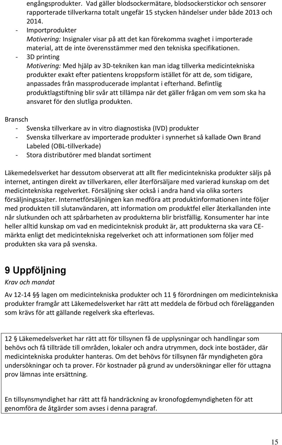 - 3D printing Motivering: Med hjälp av 3D-tekniken kan man idag tillverka medicintekniska produkter exakt efter patientens kroppsform istället för att de, som tidigare, anpassades från