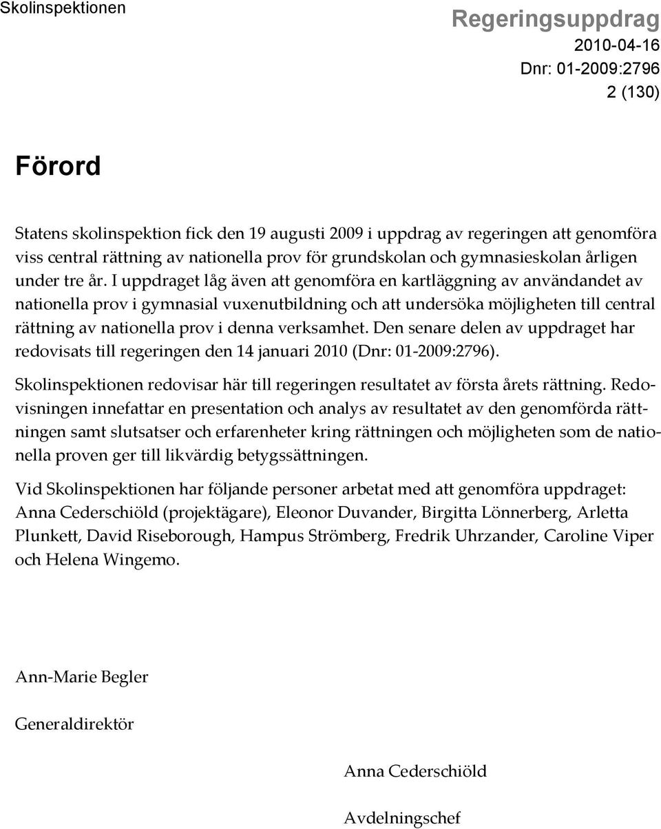 verksamhet. Den senare delen av uppdraget har redovisats till regeringen den 14 januari 2010 (). Skolinspektionen redovisar här till regeringen resultatet av första årets rättning.