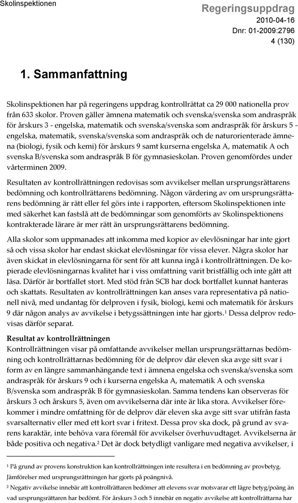 andraspråk och de naturorienterade ämnena (biologi, fysik och kemi) för årskurs 9 samt kurserna engelska A, matematik A och svenska B/svenska som andraspråk B för gymnasieskolan.