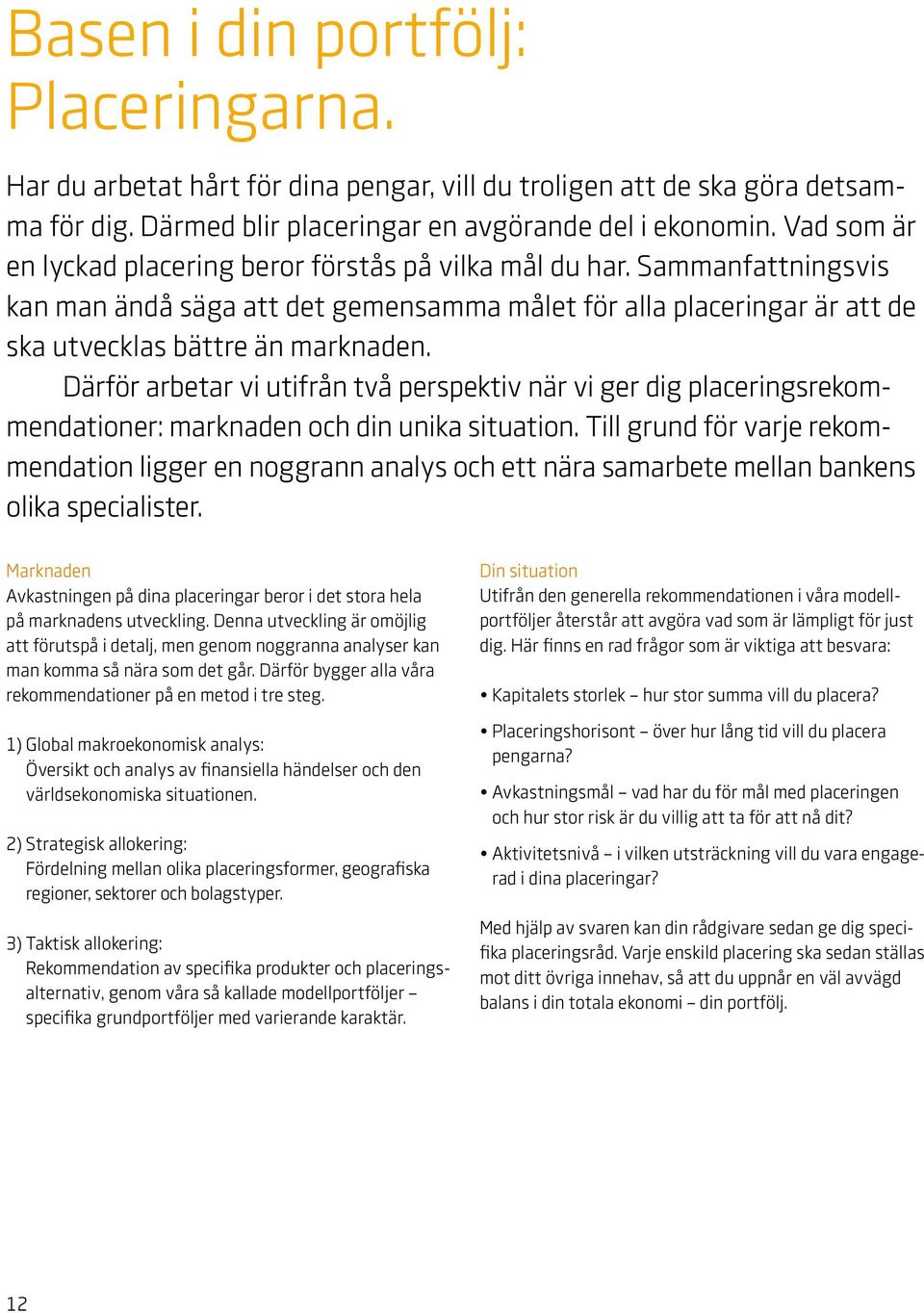 Därför arbetar vi utifrån två perspektiv när vi ger dig placeringsrekommendationer: marknaden och din unika situation.