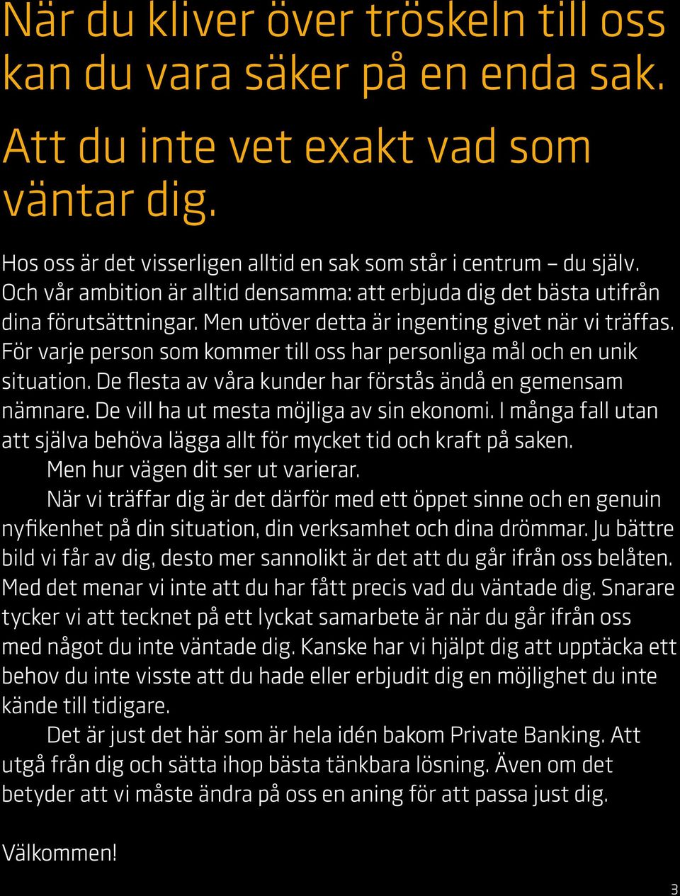 För varje person som kommer till oss har personliga mål och en unik situation. De flesta av våra kunder har förstås ändå en gemensam nämnare. De vill ha ut mesta möjliga av sin ekonomi.