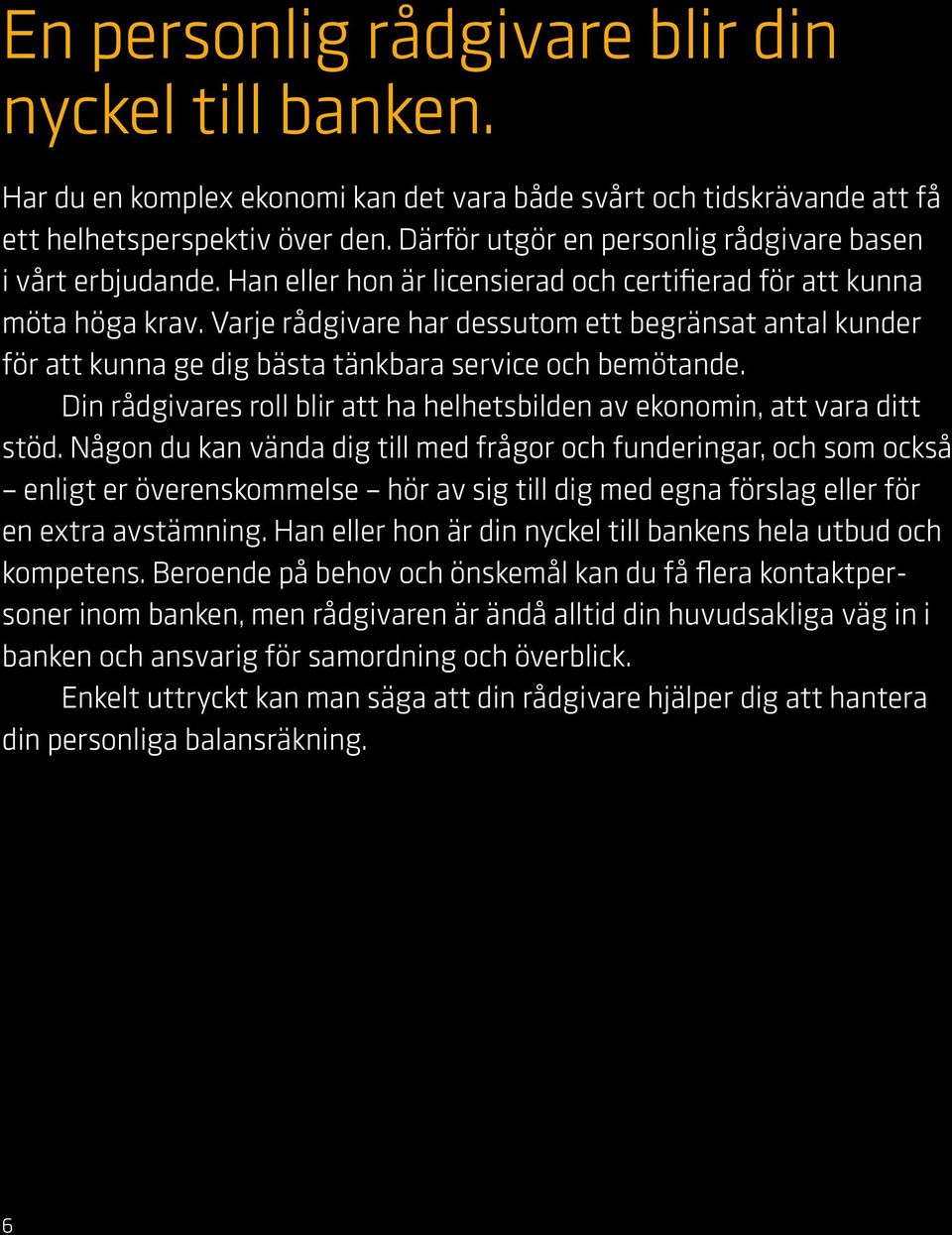 Varje rådgivare har dessutom ett begränsat antal kunder för att kunna ge dig bästa tänkbara service och bemötande. Din rådgivares roll blir att ha helhetsbilden av ekonomin, att vara ditt stöd.